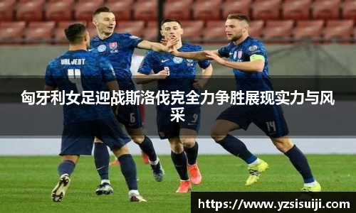 匈牙利女足迎战斯洛伐克全力争胜展现实力与风采