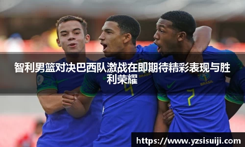 智利男篮对决巴西队激战在即期待精彩表现与胜利荣耀