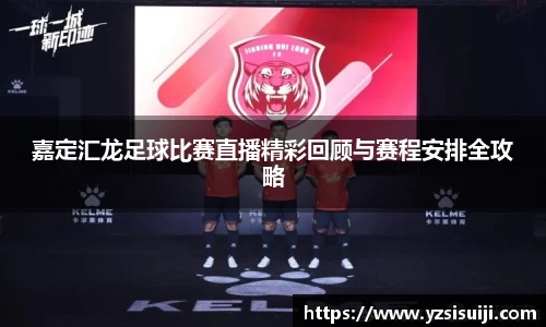 嘉定汇龙足球比赛直播精彩回顾与赛程安排全攻略