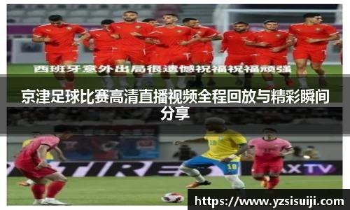京津足球比赛高清直播视频全程回放与精彩瞬间分享