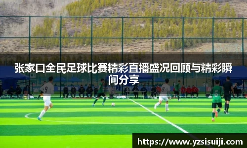 张家口全民足球比赛精彩直播盛况回顾与精彩瞬间分享