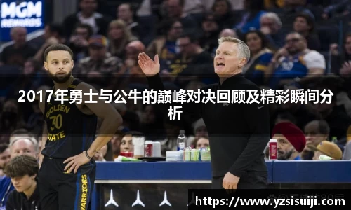 2017年勇士与公牛的巅峰对决回顾及精彩瞬间分析