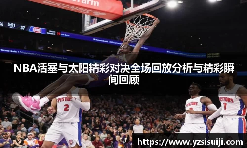 NBA活塞与太阳精彩对决全场回放分析与精彩瞬间回顾