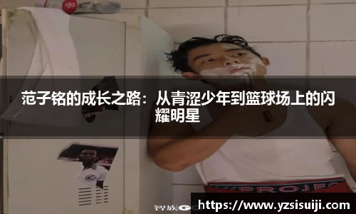 范子铭的成长之路:从青涩少年到篮球场上的闪耀明星